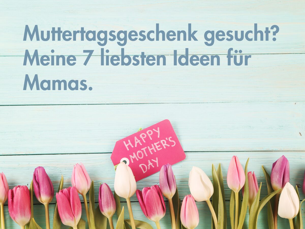 Muttertagsgeschenk gesucht? Meine 7 liebsten Ideen für Mamas